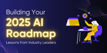 Building Your 2025 AI Roadmap: Lessons from Industry Leaders